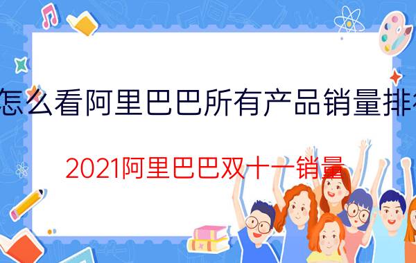 怎么看阿里巴巴所有产品销量排行 2021阿里巴巴双十一销量？